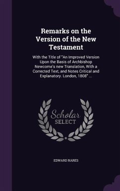 Remarks on the Version of the New Testament: With the Title of An Improved Version Upon the Basis of Archbishop Newcome's new Translation, With a Corr - Nares, Edward