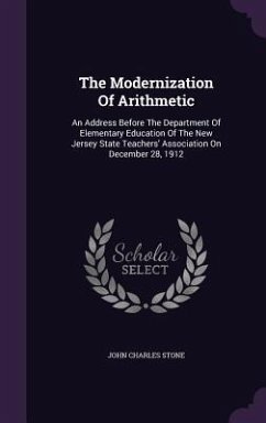 The Modernization Of Arithmetic: An Address Before The Department Of Elementary Education Of The New Jersey State Teachers' Association On December 28 - Stone, John Charles
