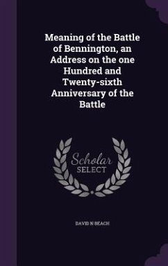 Meaning of the Battle of Bennington, an Address on the one Hundred and Twenty-sixth Anniversary of the Battle - Beach, David N