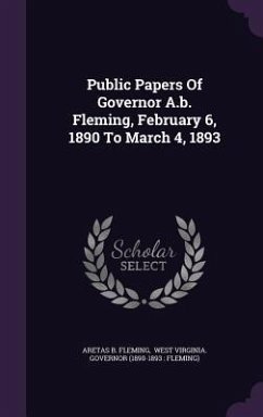 Public Papers Of Governor A.b. Fleming, February 6, 1890 To March 4, 1893 - Fleming, Aretas B.