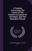 A Treatise Concerning The Causes Of The Present Corruption Of Christians, And The Remedies Thereof