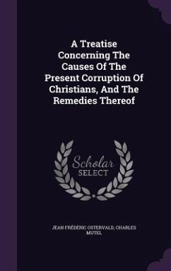 A Treatise Concerning The Causes Of The Present Corruption Of Christians, And The Remedies Thereof - Ostervald, Jean Frédéric; Mutel, Charles