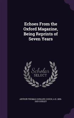 Echoes From the Oxford Magazine, Being Reprints of Seven Years - Quiller-Couch, Arthur Thomas; Godley, A D