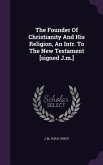 The Founder Of Christianity And His Religion, An Intr. To The New Testament [signed J.m.]