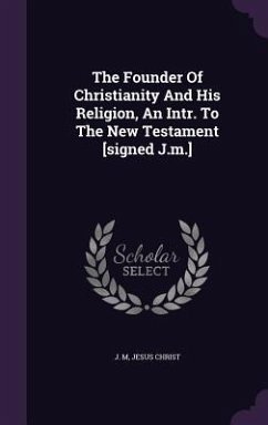 The Founder Of Christianity And His Religion, An Intr. To The New Testament [signed J.m.] - M, J.; Christ, Jesus