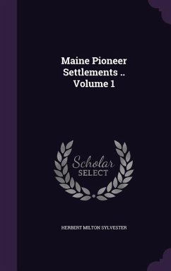 Maine Pioneer Settlements .. Volume 1 - Sylvester, Herbert Milton
