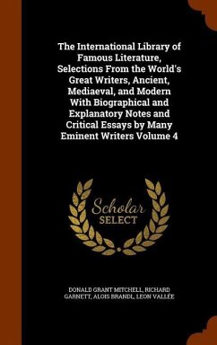 The International Library of Famous Literature, Selections From the World's Great Writers, Ancient, Mediaeval, and Modern With Biographical and Explanatory Notes and Critical Essays by Many Eminent Writers Volume 4 - Mitchell, Donald Grant; Garnett, Richard; Brandl, Alois