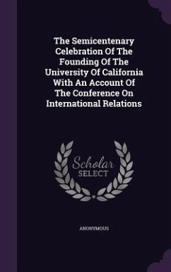 The Semicentenary Celebration Of The Founding Of The University Of California With An Account Of The Conference On International Relations - Anonymous