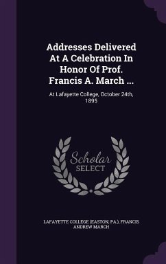Addresses Delivered At A Celebration In Honor Of Prof. Francis A. March ...: At Lafayette College, October 24th, 1895 - (Easton, Lafayette College; Pa ).