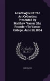 A Catalogue Of The Art Collection Presented By Matthew Vassar (the Founder) To Vassar College, June 28, 1864