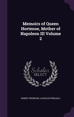 Memoirs of Queen Hortense, Mother of Napoleon III Volume 2 - Wehrhan, Robert; Wraxall, Lascelles