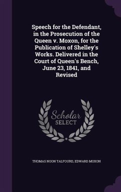 Speech for the Defendant, in the Prosecution of the Queen v. Moxon, for the Publication of Shelley's Works. Delivered in the Court of Queen's Bench, J - Talfourd, Thomas Noon; Moxon, Edward