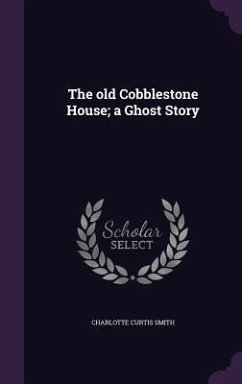 The old Cobblestone House; a Ghost Story - Smith, Charlotte Curtis