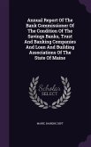 Annual Report Of The Bank Commissioner Of The Condition Of The Savings Banks, Trust And Banking Companies And Loan And Building Associations Of The State Of Maine