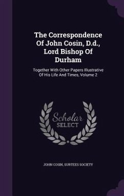 The Correspondence Of John Cosin, D.d., Lord Bishop Of Durham - Cosin, John; Society, Surtees