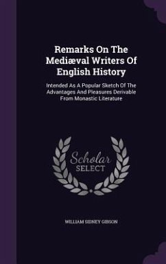 Remarks On The Mediæval Writers Of English History: Intended As A Popular Sketch Of The Advantages And Pleasures Derivable From Monastic Literature - Gibson, William Sidney