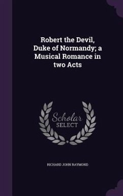 Robert the Devil, Duke of Normandy; a Musical Romance in two Acts - Raymond, Richard John