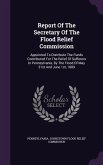 Report Of The Secretary Of The Flood Relief Commission: Appointed To Distribute The Funds Contributed For The Relief Of Sufferers In Pennsylvania, By