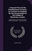 A General View Of The Establishment Of Physic As A Science In England, By The Incorporation Of The College Of Physicians, London