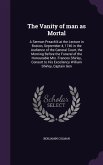 The Vanity of man as Mortal: A Sermon Preach'd at the Lecture in Boston, September 4, 1746 in the Audience of the General Court, the Morning Before