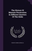 The History Of Masonic Persecution In Different Quarters Of The Globe