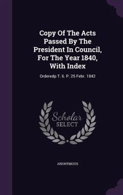 Copy Of The Acts Passed By The President In Council, For The Year 1840, With Index: Orderedp T. 6. P. 25 Febr. 1842 - Anonymous