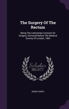 Cover The Surgery Of The Rectum: Being The Lettsomian Lectures On Surgery, Delivered Before The Medical Society Of London, 1865