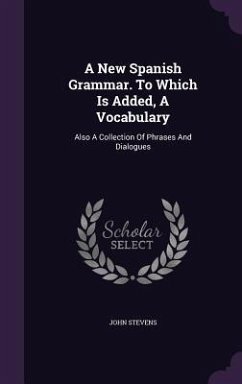 Cover A New Spanish Grammar. To Which Is Added, A Vocabulary: Also A Collection Of Phrases And Dialogues