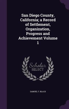 San Diego County, California; a Record of Settlement, Organization, Progress and Achievement Volume 1 - Black, Samuel T.