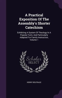 A Practical Exposition Of The Assembly's Shorter Catechism: Exhibiting A System Of Theology In A Popular Form, And Particularly Adapted For Family Ins - Belfrage, Henry