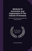 Methods Of Instruction And Organization Of The Schools Of Germany: For The Use Of American Teachers And Normal Schools