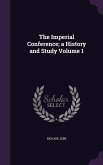 The Imperial Conference; a History and Study Volume 1
