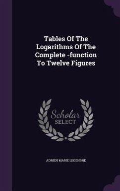 Tables Of The Logarithms Of The Complete -function To Twelve Figures - Legendre, Adrien Marie