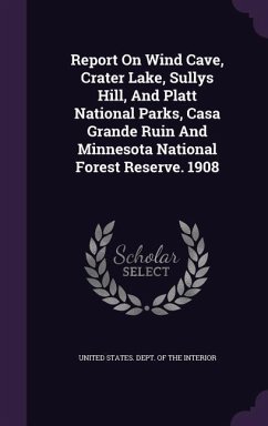 Report On Wind Cave, Crater Lake, Sullys Hill, And Platt National Parks, Casa Grande Ruin And Minnesota National Forest Reserve. 1908