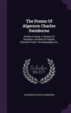 The Poems Of Algernon Charles Swinburne: Studies In Song. A Century Of Roundels. Sonnets On English Dramatic Poets. The Heptalogia, Etc - Swinburne, Algernon Charles