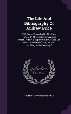 The Life And Bibliography Of Andrew Brice: With Some Remarks On The Early History Of The Exeter Newspaper Press. With A Supplementary Article On The A - Brushfield, Thomas Nadauld