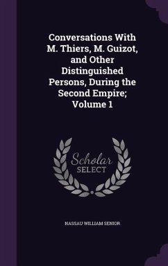Conversations With M. Thiers, M. Guizot, and Other Distinguished Persons, During the Second Empire; Volume 1 - Senior, Nassau William