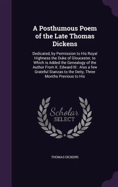 A Posthumous Poem of the Late Thomas Dickens: Dedicated, by Permission to His Royal Highness the Duke of Gloucester, to Which is Added the Genealogy o - Dickens, Thomas