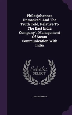 Philosjohannes Unmasked, And The Truth Told, Relative To The East India Company's Management Of Steam Communication With India - Barber, James