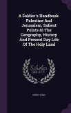 A Soldier's Handbook. Palestine And Jerusalem, Salient Points In The Geography, History And Present Day Life Of The Holy Land