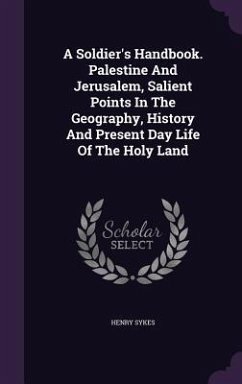 A Soldier's Handbook. Palestine And Jerusalem, Salient Points In The Geography, History And Present Day Life Of The Holy Land - Sykes, Henry