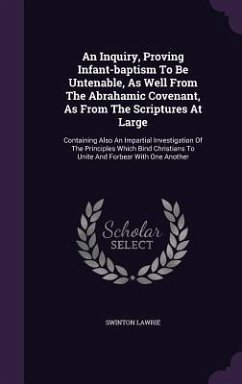 An Inquiry, Proving Infant-baptism To Be Untenable, As Well From The Abrahamic Covenant, As From The Scriptures At Large - Lawrie, Swinton