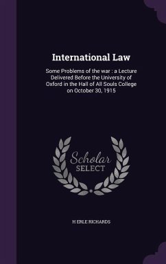 International Law: Some Problems of the war: a Lecture Delivered Before the University of Oxford in the Hall of All Souls College on Octo - Richards, H. Erle