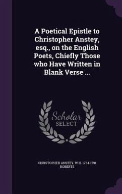 A Poetical Epistle to Christopher Anstey, esq., on the English Poets, Chiefly Those who Have Written in Blank Verse ... - Anstey, Christopher; Roberts, W H