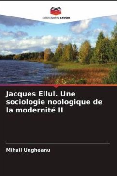 Jacques Ellul. Une sociologie noologique de la modernité II - Ungheanu, Mihail