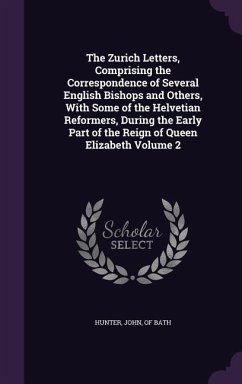 The Zurich Letters, Comprising the Correspondence of Several English Bishops and Others, With Some of the Helvetian Reformers, During the Early Part of the Reign of Queen Elizabeth Volume 2
