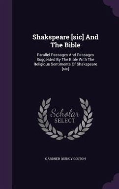 Shakspeare [sic] And The Bible: Parallel Passages And Passages Suggested By The Bible With The Religious Sentiments Of Shakspeare [sic] - Colton, Gardner Quincy