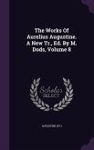 The Works Of Aurelius Augustine. A New Tr., Ed. By M. Dods, Volume 8