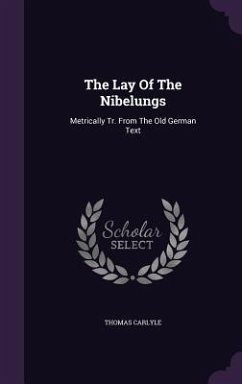 The Lay Of The Nibelungs: Metrically Tr. From The Old German Text - Carlyle, Thomas