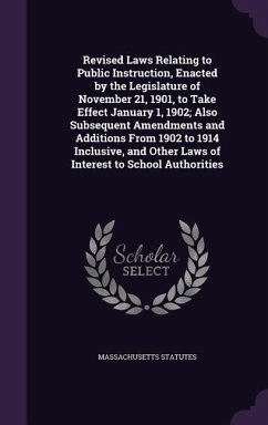 Revised Laws Relating to Public Instruction, Enacted by the Legislature of November 21, 1901, to Take Effect January 1, 1902; Also Subsequent Amendments and Additions From 1902 to 1914 Inclusive, and Other Laws of Interest to School Authorities - Statutes, Massachusetts